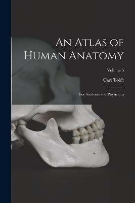 An Atlas of Human Anatomy: For Students and Physicians; Volume 5 - Carl Toldt - cover