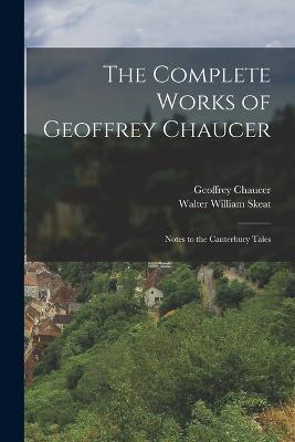The Complete Works of Geoffrey Chaucer: Notes to the Canterbury Tales - Walter William Skeat,Geoffrey Chaucer - cover