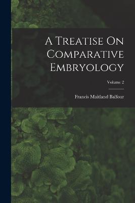 A Treatise On Comparative Embryology; Volume 2 - Francis Maitland Balfour - cover