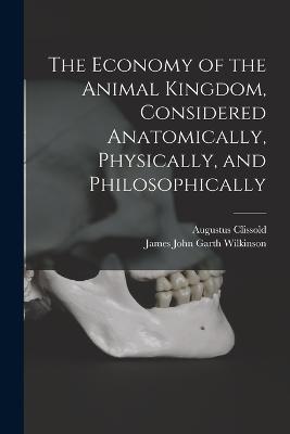 The Economy of the Animal Kingdom, Considered Anatomically, Physically, and Philosophically - James John Garth Wilkinson,Augustus Clissold - cover