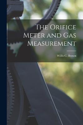 The Orifice Meter and Gas Measurement - Willis C Brown - cover