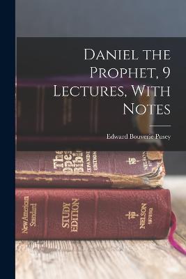 Daniel the Prophet, 9 Lectures, With Notes - Edward Bouverie Pusey - cover