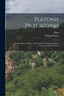 Platonis Protagoras: The Protagoras of Plato: The Greek Text Revised, With an Analysis and English Notes - Plato,William Wayte - cover