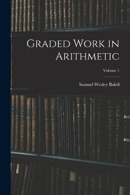 Graded Work in Arithmetic; Volume 1 - Samuel Wesley Baird - cover