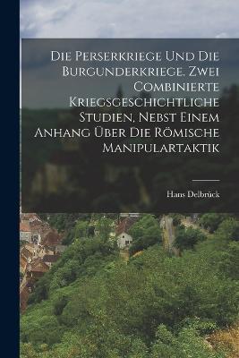 Die Perserkriege und die Burgunderkriege. Zwei combinierte kriegsgeschichtliche Studien, nebst einem Anhang über die römische Manipulartaktik - Hans Delbrück - cover