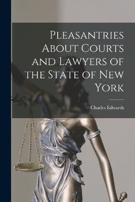 Pleasantries About Courts and Lawyers of the State of New York - Charles Edwards - cover