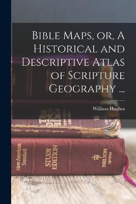 Bible Maps, or, A Historical and Descriptive Atlas of Scripture Geography ... - William Hughes - cover