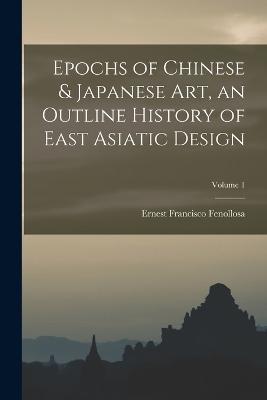 Epochs of Chinese & Japanese art, an Outline History of East Asiatic Design; Volume 1 - Ernest Francisco Fenollosa - cover