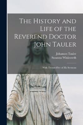 The History and Life of the Reverend Doctor John Tauler: With Twenty-five of his Sermons - Susanna Winkworth,Johannes Tauler - cover