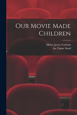Our Movie Made Children - Henry James Forman,Inc Payne Fund - cover
