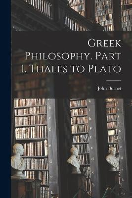 Greek Philosophy. Part I, Thales to Plato - John Burnet - cover