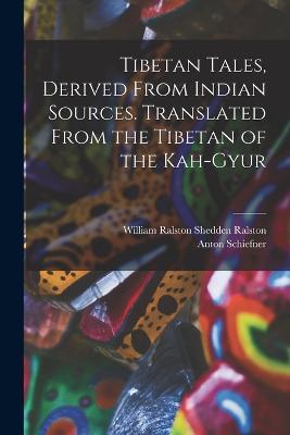 Tibetan Tales, Derived From Indian Sources. Translated From the Tibetan of the Kah-gyur - William Ralston Shedden Ralston,Anton Schiefner - cover