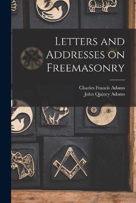 Letters and Addresses on Freemasonry - John Quincy Adams,Charles Francis Adams - cover