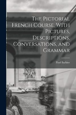The Pictorial French Course, With Pictures, Descriptions, Conversations, and Grammar - Paul Barbier - cover