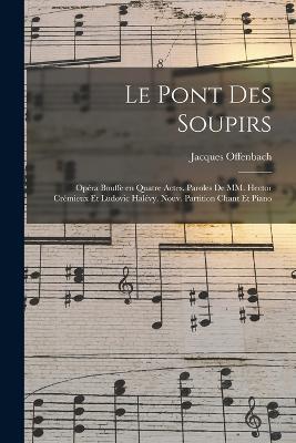 Le pont des soupirs; opéra bouffe en quatre actes. Paroles de MM. Hector Crémieux et Ludovic Halévy. Nouv. partition chant et piano - Jacques Offenbach - cover
