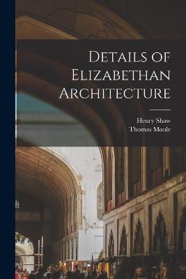 Details of Elizabethan Architecture - Henry Shaw,Moule Thomas 1784-1851 - cover