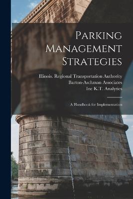 Parking Management Strategies: A Handbook for Implementation - Eric N Schreffler,Illinois Regional Transpor Authority,Inc K T Analytics - cover