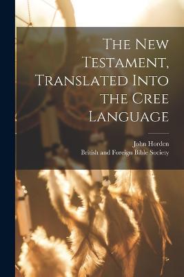 The New Testament, Translated Into the Cree Language - John Horden - cover