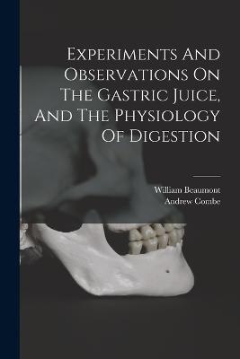 Experiments And Observations On The Gastric Juice, And The Physiology Of Digestion - William Beaumont,Andrew Combe - cover