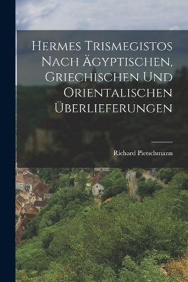 Hermes Trismegistos nach agyptischen, griechischen und orientalischen UEberlieferungen - Richard Pietschmann - cover