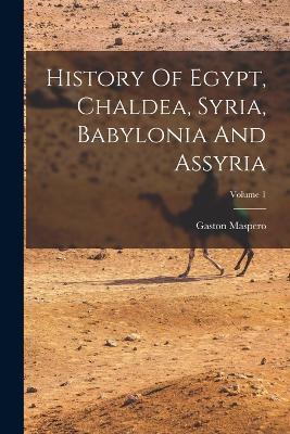History Of Egypt, Chaldea, Syria, Babylonia And Assyria; Volume 1 - Gaston Maspero - cover