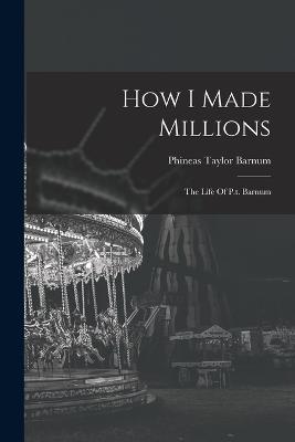 How I Made Millions: The Life Of P.t. Barnum - P T Barnum - cover
