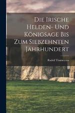 Die Irische Helden- Und Königsage Bis Zum Siebzehnten Jahrhundert