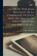 La Vie Du Pere Jean Rigoleuc De La Compagnie De Jesus. Avec Ses Traitez De Devotion Et Ses Lettres Spirituelles...