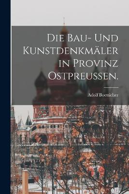 Die Bau- und Kunstdenkmaler in Provinz Ostpreussen. - Adolf Boetticher - cover