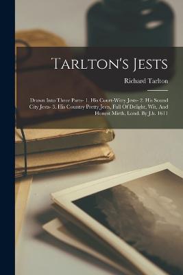 Tarlton's Jests: Drawn Into Three Parts- 1. His Court-witty Jests- 2. His Sound City Jests- 3. His Country Pretty Jests, Full Of Delight, Wit, And Honest Mirth, Lond. By J.h. 1611 - Richard Tarlton - cover