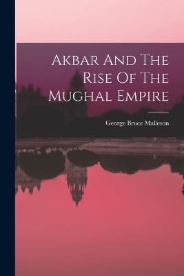 Akbar And The Rise Of The Mughal Empire - George Bruce Malleson - cover