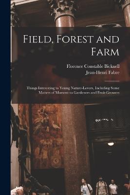 Field, Forest and Farm; Things Interesting to Young Nature-lovers, Including Some Matters of Moment to Gardeners and Fruit-growers - Florence Constable Bicknell - cover