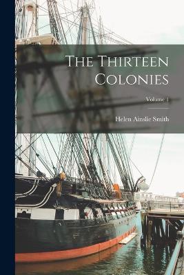 The Thirteen Colonies; Volume 1 - Helen Ainslie Smith - cover