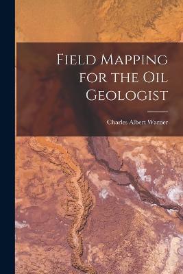 Field Mapping for the Oil Geologist - Charles Albert Warner - cover