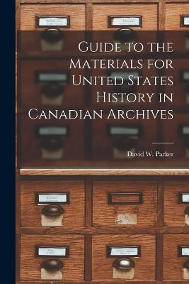 Guide to the Materials for United States History in Canadian Archives - David W Parker - cover