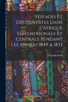 Voyages et Découvertes Dans L'Afrique Septentrionale et Centrale Pendant Les Années 1849 a 1833 - Heinrich Barth - cover