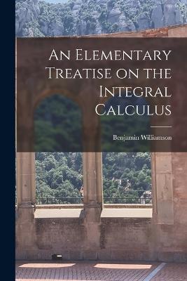An Elementary Treatise on the Integral Calculus - Benjamin Williamson - cover