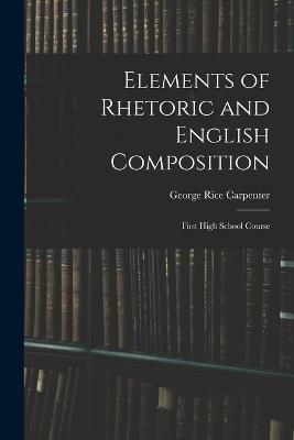 Elements of Rhetoric and English Composition: First High School Course - George Rice Carpenter - cover
