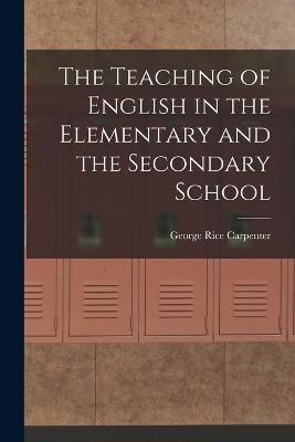 The Teaching of English in the Elementary and the Secondary School - George Rice Carpenter - cover