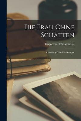 Die Frau Ohne Schatten: Erzahlung: Vier Erzahlungen - Hugo Von Hofmannsthal - cover