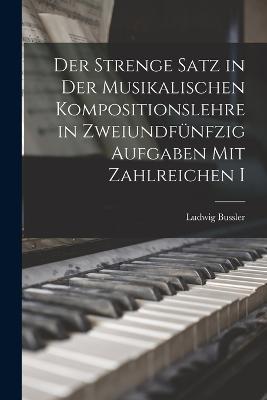Der Strenge Satz in der Musikalischen Kompositionslehre in Zweiundfunfzig Aufgaben mit Zahlreichen I - Ludwig Bussler - cover