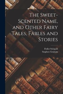 The Sweet-Scented Name, and Other Fairy Tales, Fables and Stories - Stephen Graham,Fedor Sologub - cover