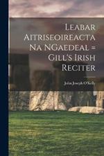 Leabar Aitriseoireacta na NGaedeal = Gill's Irish Reciter