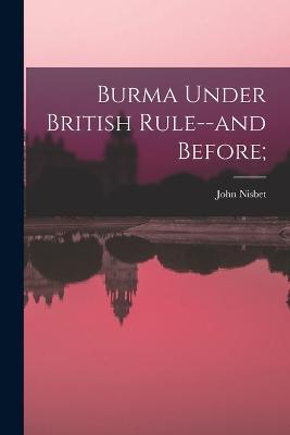 Burma Under British Rule--and Before; - John Nisbet - cover