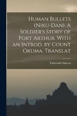 Human Bullets (Niku-dan). A Soldier's Story of Port Arthur. With an Introd. by Count Okuma. Translat - Tadayoshi Sakurai - cover