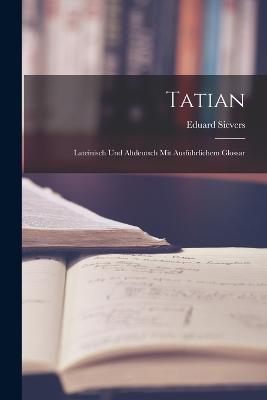 Tatian: Lateinisch und altdeutsch mit ausführlichem Glossar - Eduard Sievers - cover