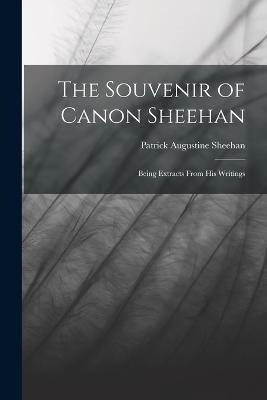 The Souvenir of Canon Sheehan: Being Extracts From his Writings - Patrick Augustine Sheehan - cover