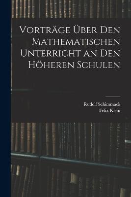 Vortrage UEber Den Mathematischen Unterricht an Den Hoeheren Schulen - Felix Klein,Rudolf Schimmack - cover
