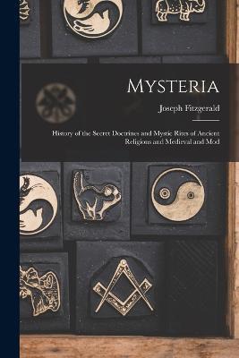 Mysteria: History of the Secret Doctrines and Mystic Rites of Ancient Religions and Medieval and Mod - Joseph Fitzgerald - cover