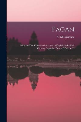 Pagan; Being the First Connected Account in English of the 11th Century Capital of Burma, With the H - C M Enriquez - cover